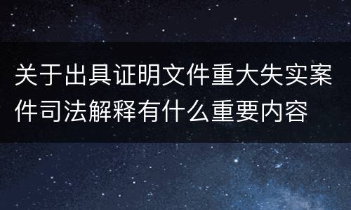 关于出具证明文件重大失实案件司法解释有什么重要内容