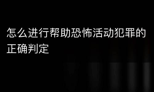 怎么进行帮助恐怖活动犯罪的正确判定