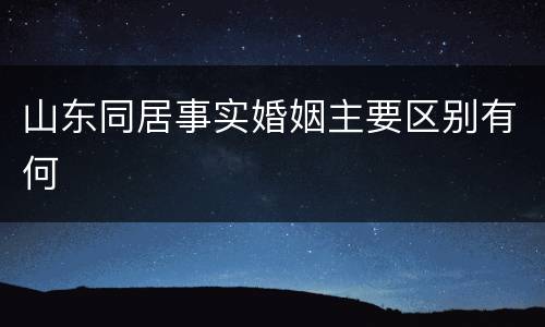 山东同居事实婚姻主要区别有何