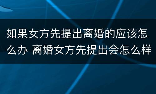 如果女方先提出离婚的应该怎么办 离婚女方先提出会怎么样