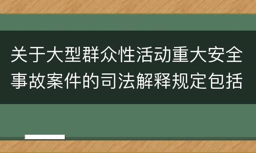 关于大型群众性活动重大安全事故案件的司法解释规定包括什么