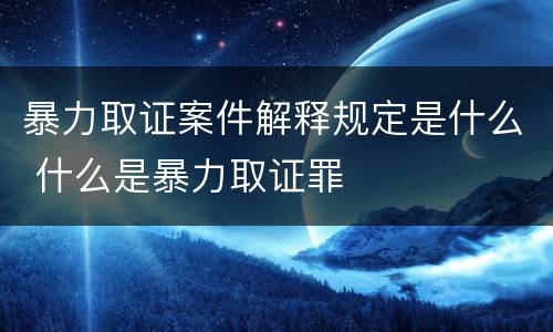 暴力取证案件解释规定是什么 什么是暴力取证罪