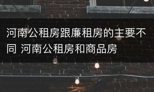 河南公租房跟廉租房的主要不同 河南公租房和商品房