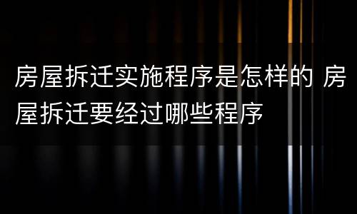 房屋拆迁实施程序是怎样的 房屋拆迁要经过哪些程序