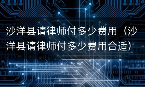 沙洋县请律师付多少费用（沙洋县请律师付多少费用合适）