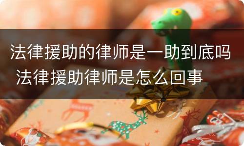 法律援助的律师是一助到底吗 法律援助律师是怎么回事