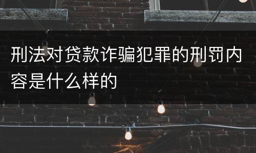 刑法对贷款诈骗犯罪的刑罚内容是什么样的