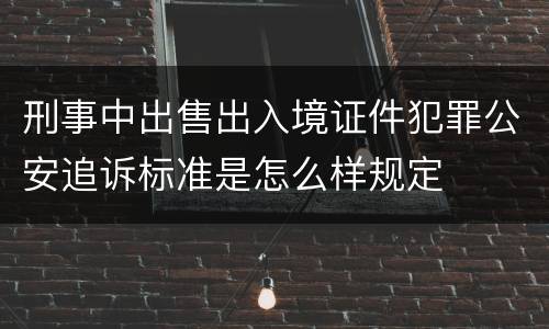 刑事中出售出入境证件犯罪公安追诉标准是怎么样规定