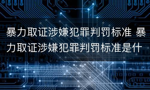 暴力取证涉嫌犯罪判罚标准 暴力取证涉嫌犯罪判罚标准是什么