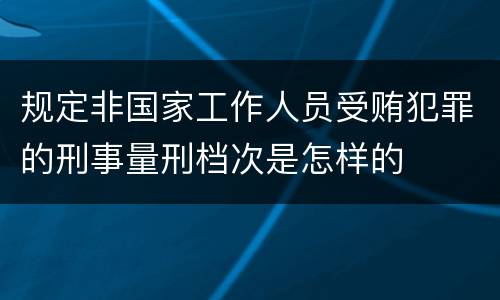 规定非国家工作人员受贿犯罪的刑事量刑档次是怎样的
