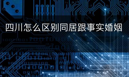 四川怎么区别同居跟事实婚姻