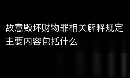 故意毁坏财物罪相关解释规定主要内容包括什么