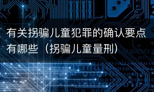 有关拐骗儿童犯罪的确认要点有哪些（拐骗儿童量刑）