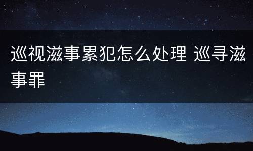 巡视滋事累犯怎么处理 巡寻滋事罪