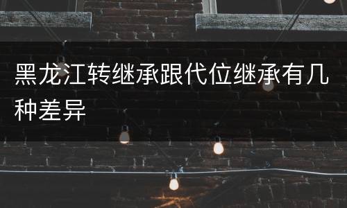 黑龙江转继承跟代位继承有几种差异