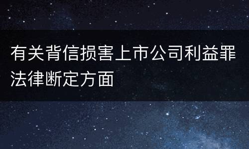 有关背信损害上市公司利益罪法律断定方面