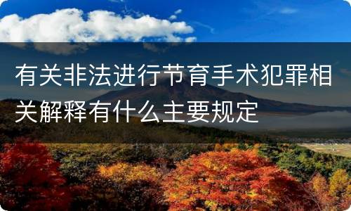 有关非法进行节育手术犯罪相关解释有什么主要规定