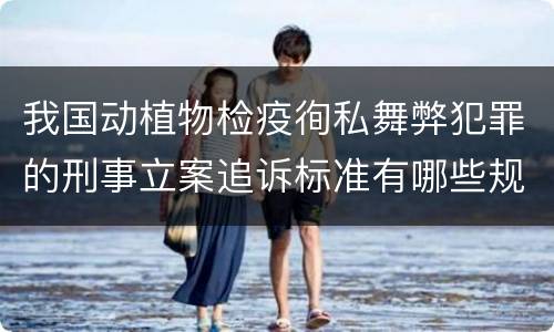 我国动植物检疫徇私舞弊犯罪的刑事立案追诉标准有哪些规定