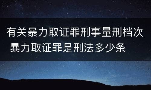 有关暴力取证罪刑事量刑档次 暴力取证罪是刑法多少条