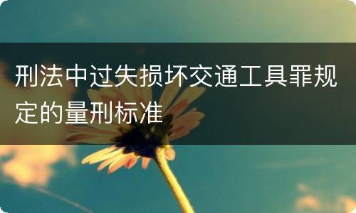 刑法中过失损坏交通工具罪规定的量刑标准