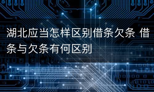 湖北应当怎样区别借条欠条 借条与欠条有何区别