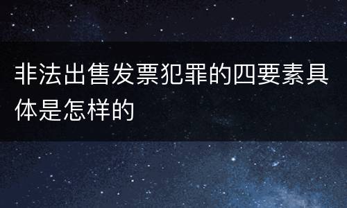 非法出售发票犯罪的四要素具体是怎样的