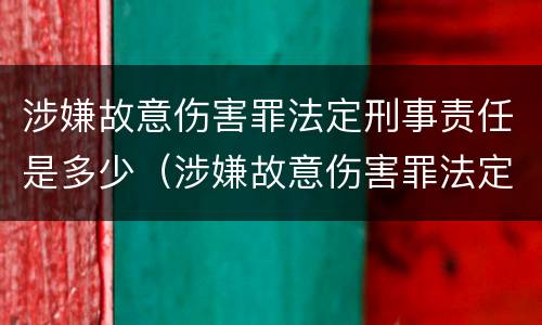 涉嫌故意伤害罪法定刑事责任是多少（涉嫌故意伤害罪法定刑事责任是多少条）