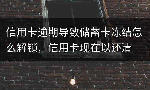 信用卡逾期导致储蓄卡冻结怎么解锁，信用卡现在以还清
