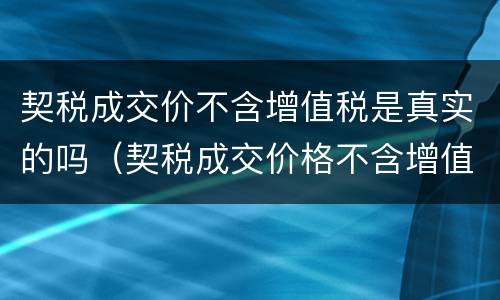 契税成交价不含增值税是真实的吗（契税成交价格不含增值税）
