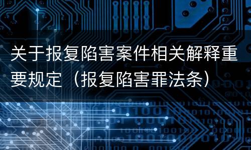 关于报复陷害案件相关解释重要规定（报复陷害罪法条）