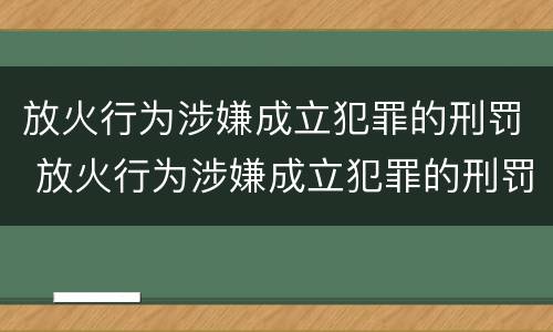 放火行为涉嫌成立犯罪的刑罚 放火行为涉嫌成立犯罪的刑罚是什么