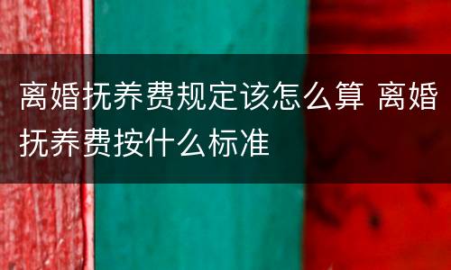 离婚抚养费规定该怎么算 离婚抚养费按什么标准