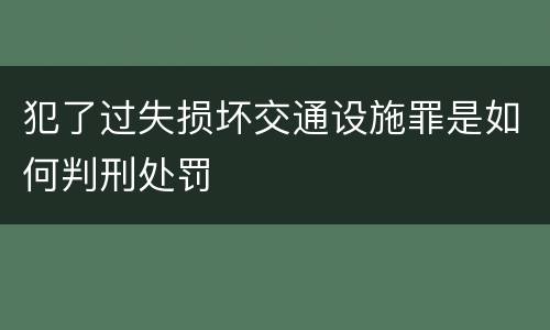 犯了过失损坏交通设施罪是如何判刑处罚