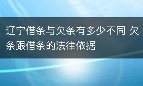 辽宁借条与欠条有多少不同 欠条跟借条的法律依据
