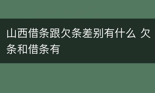 山西借条跟欠条差别有什么 欠条和借条有