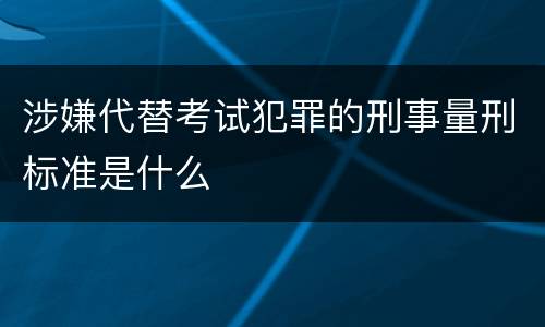 涉嫌代替考试犯罪的刑事量刑标准是什么