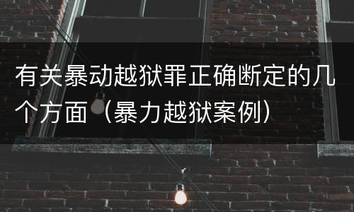 有关暴动越狱罪正确断定的几个方面（暴力越狱案例）