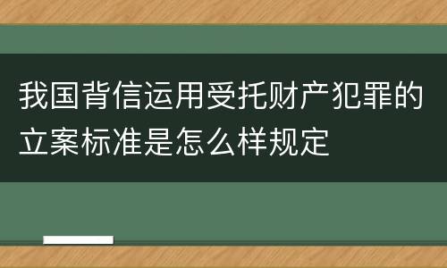 我国背信运用受托财产犯罪的立案标准是怎么样规定