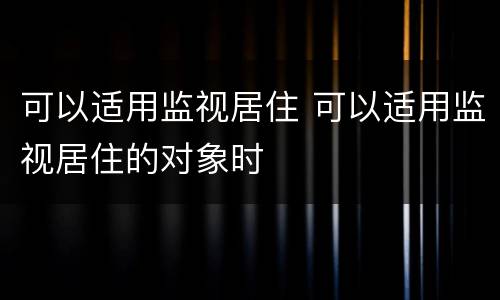 可以适用监视居住 可以适用监视居住的对象时