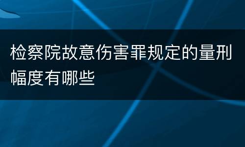 检察院故意伤害罪规定的量刑幅度有哪些