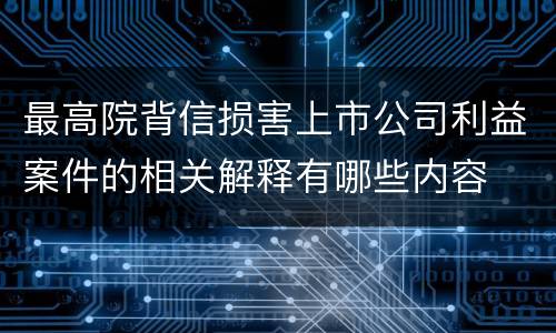 最高院背信损害上市公司利益案件的相关解释有哪些内容