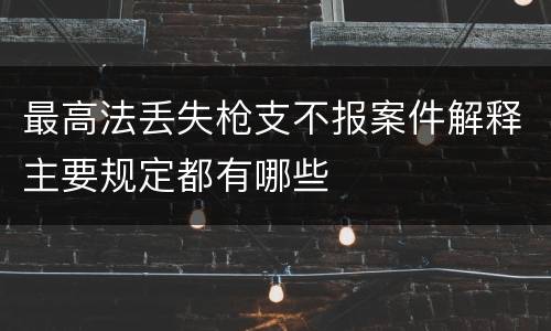 最高法丢失枪支不报案件解释主要规定都有哪些