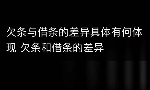 欠条与借条的差异具体有何体现 欠条和借条的差异