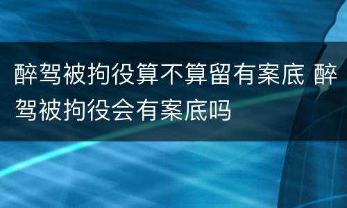 醉驾被拘役算不算留有案底 醉驾被拘役会有案底吗