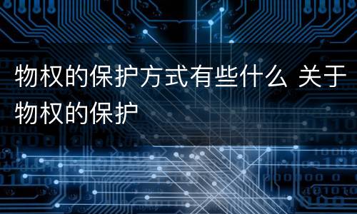 物权的保护方式有些什么 关于物权的保护