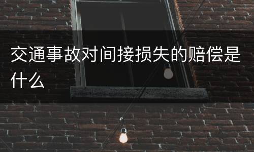 交通事故对间接损失的赔偿是什么