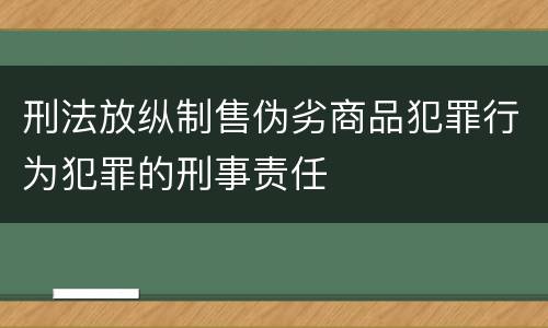 刑法放纵制售伪劣商品犯罪行为犯罪的刑事责任