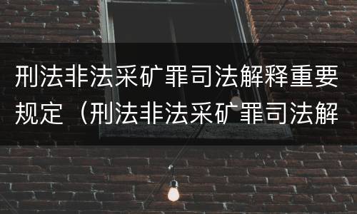 刑法非法采矿罪司法解释重要规定（刑法非法采矿罪司法解释重要规定有哪些）