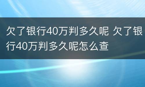 欠了银行40万判多久呢 欠了银行40万判多久呢怎么查