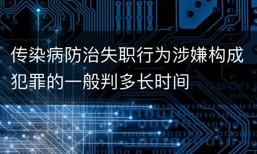 传染病防治失职行为涉嫌构成犯罪的一般判多长时间